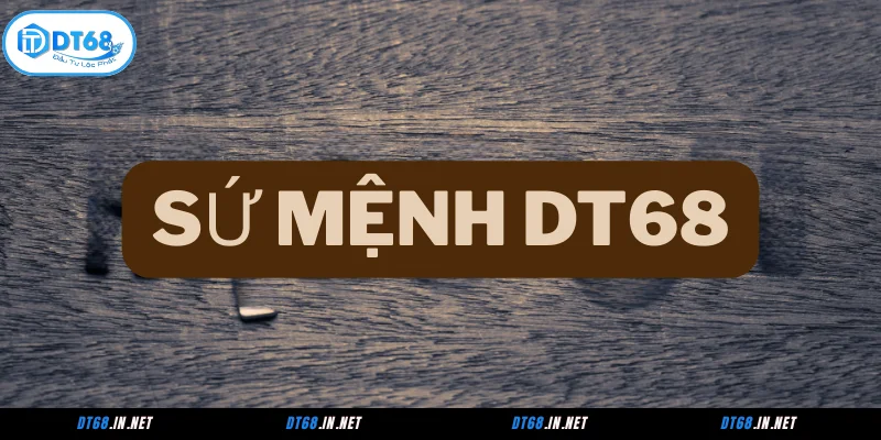 Sứ mệnh của DT68 mang đến nền tảng chất lượng
